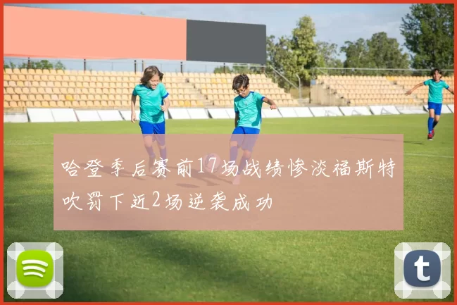 哈登季后赛前17场战绩惨淡福斯特吹罚下近2场逆袭成功