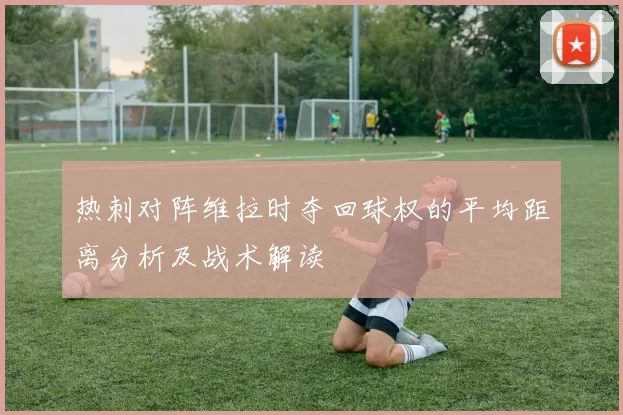 热刺对阵维拉时夺回球权的平均距离分析及战术解读