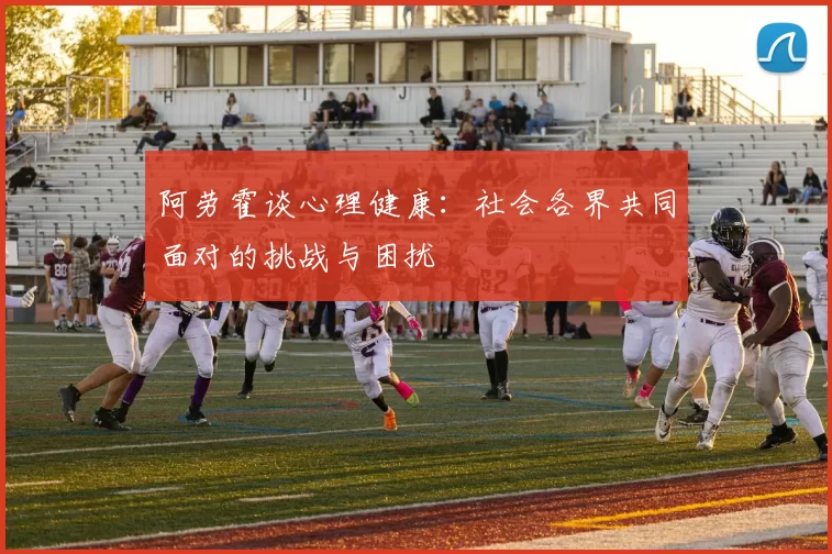 阿劳霍谈心理健康：社会各界共同面对的挑战与困扰