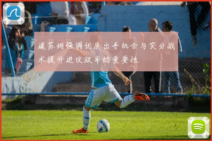 道苏姆强调优质出手机会与突分战术提升进攻效率的重要性