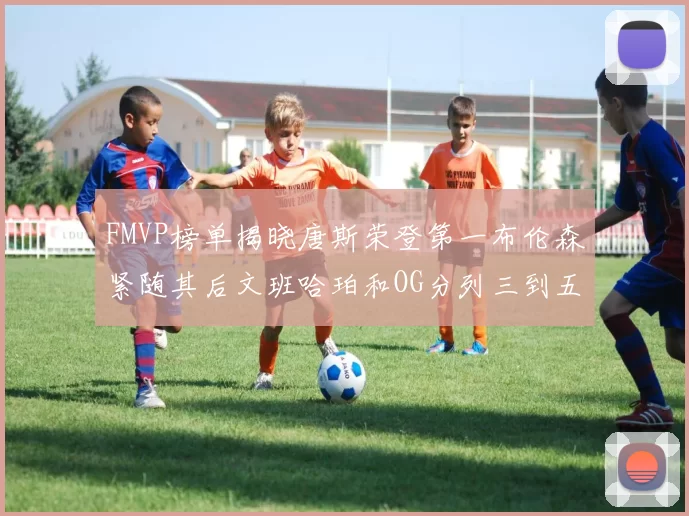 FMVP榜单揭晓唐斯荣登第一布伦森紧随其后文班哈珀和OG分列三到五位