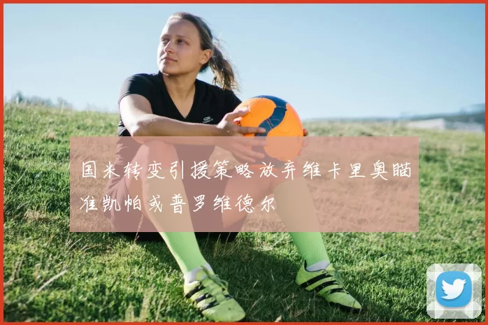 国米转变引援策略放弃维卡里奥瞄准凯帕或普罗维德尔