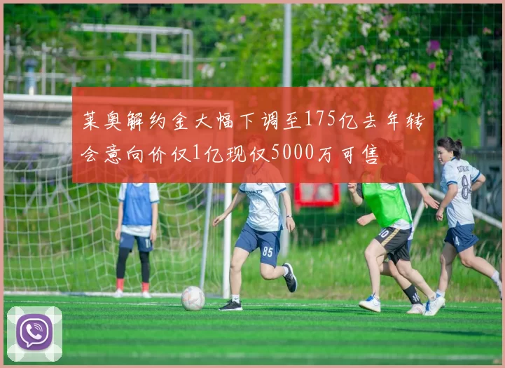 莱奥解约金大幅下调至175亿去年转会意向价仅1亿现仅5000万可售