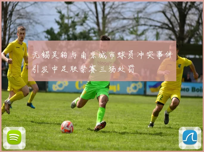 无锡吴钩与南京城市球员冲突事件引发中足联禁赛三场处罚