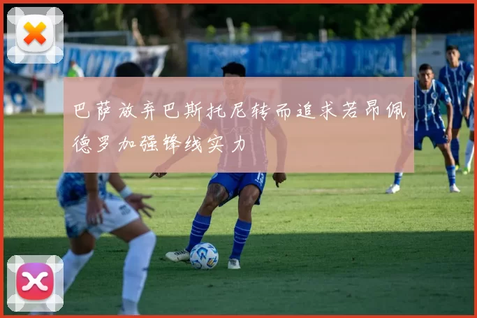 巴萨放弃巴斯托尼转而追求若昂佩德罗加强锋线实力